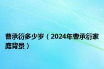 曹承衍多少岁（2024年曹承衍家庭背景）