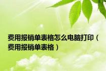 费用报销单表格怎么电脑打印（费用报销单表格）