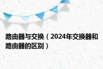 路由器与交换（2024年交换器和路由器的区别）