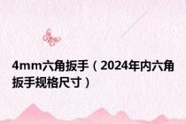 4mm六角扳手（2024年内六角扳手规格尺寸）