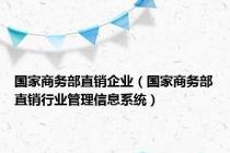 国家商务部直销企业（国家商务部直销行业管理信息系统）