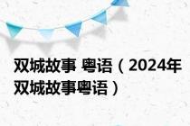 双城故事 粤语（2024年双城故事粤语）