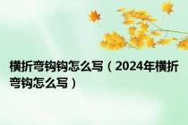 横折弯钩钩怎么写（2024年横折弯钩怎么写）