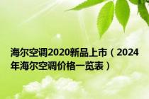 海尔空调2020新品上市（2024年海尔空调价格一览表）