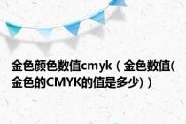 金色颜色数值cmyk（金色数值(金色的CMYK的值是多少)）