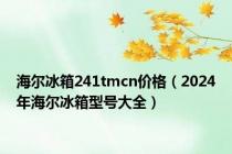 海尔冰箱241tmcn价格（2024年海尔冰箱型号大全）