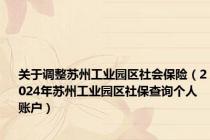 关于调整苏州工业园区社会保险（2024年苏州工业园区社保查询个人账户）