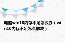 电脑win10内存不足怎么办（win10内存不足怎么解决）