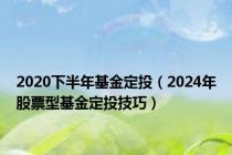 2020下半年基金定投（2024年股票型基金定投技巧）