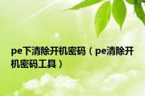 pe下清除开机密码（pe清除开机密码工具）