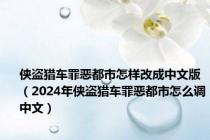 侠盗猎车罪恶都市怎样改成中文版（2024年侠盗猎车罪恶都市怎么调中文）