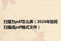 扫描为pdf怎么弄（2024年如何扫描成pdf格式文件）