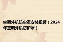 空调外机防尘罩安装视频（2024年空调外机防护罩）