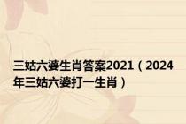 三姑六婆生肖答案2021（2024年三姑六婆打一生肖）