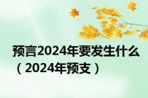 预言2024年要发生什么（2024年预支）