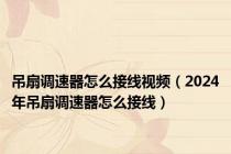 吊扇调速器怎么接线视频（2024年吊扇调速器怎么接线）