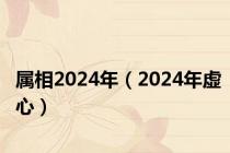 属相2024年（2024年虚心）