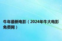 牛年最新电影（2024年牛大电影免费网）