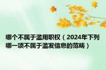 哪个不属于滥用职权（2024年下列哪一项不属于滥发信息的范畴）