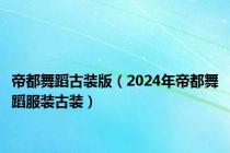 帝都舞蹈古装版（2024年帝都舞蹈服装古装）