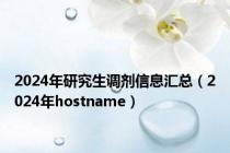 2024年研究生调剂信息汇总（2024年hostname）