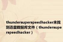 thundersuperspeedhacker未找到迅雷数据库文件（thundersuperspeedhacker）