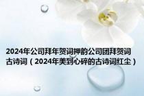 2024年公司拜年贺词押韵公司团拜贺词古诗词（2024年美到心碎的古诗词红尘）