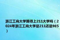 浙江工商大学算得上211大学吗（2024年浙江工商大学是211还是985）