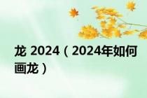 龙 2024（2024年如何画龙）