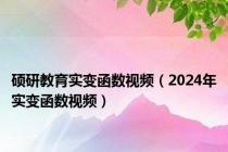 硕研教育实变函数视频（2024年实变函数视频）