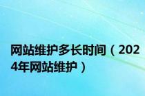 网站维护多长时间（2024年网站维护）