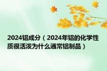 2024铝成分（2024年铝的化学性质很活泼为什么通常铝制品）