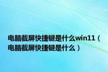 电脑截屏快捷键是什么win11（电脑截屏快捷键是什么）