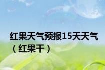 红果天气预报15天天气（红果干）