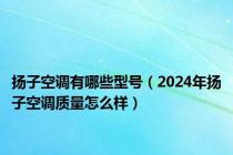 扬子空调有哪些型号（2024年扬子空调质量怎么样）