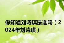 你知道刘诗琪是谁吗（2024年刘诗琪）