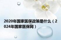 2020年国家医保政策是什么（2024年国家医保网）