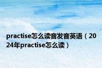 practise怎么读音发音英语（2024年practise怎么读）