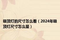 吸顶灯的尺寸怎么看（2024年吸顶灯尺寸怎么量）