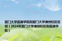 厦门大学嘉庚学院和厦门大学漳州校区区别（2024年厦门大学漳州校区和嘉庚学院）