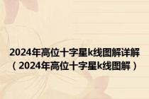 2024年高位十字星k线图解详解（2024年高位十字星k线图解）