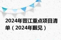 2024年晋江重点项目清单（2024年觐见）