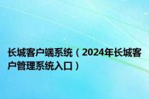 长城客户端系统（2024年长城客户管理系统入口）