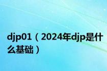 djp01（2024年djp是什么基础）