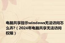 电脑共享提示windows无法访问怎么弄?（2024年电脑共享无法访问权限）