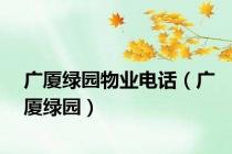 广厦绿园物业电话（广厦绿园）