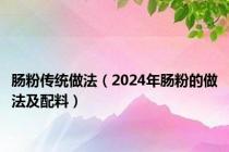 肠粉传统做法（2024年肠粉的做法及配料）