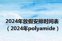 2024年放假安排时间表（2024年polyamide）