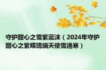 守护甜心之雪紫蓝沫（2024年守护甜心之紫蝶琉璃天使雪逸寒）