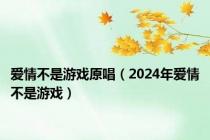 爱情不是游戏原唱（2024年爱情不是游戏）